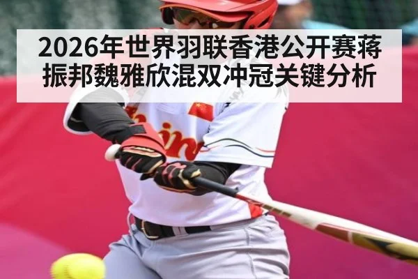 2026年世界羽联香港公开赛蒋振邦魏雅欣混双冲冠关键分析