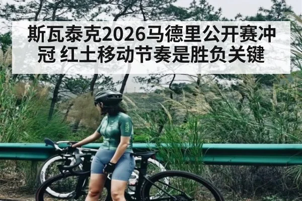 斯瓦泰克2026马德里公开赛冲冠 红土移动节奏是胜负关键